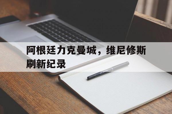 阿根廷力克曼城，维尼修斯刷新纪录